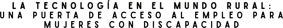 La tecnología en el mundo rural: una puerta de acceso al empleo para mujeres con discapacidad